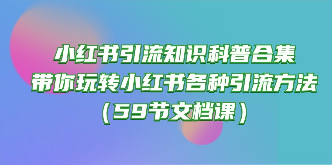图片[1]--（10223期）小红书引流知识科普合集，带你玩转小红书各种引流方法（59节文档课）--优久轻创