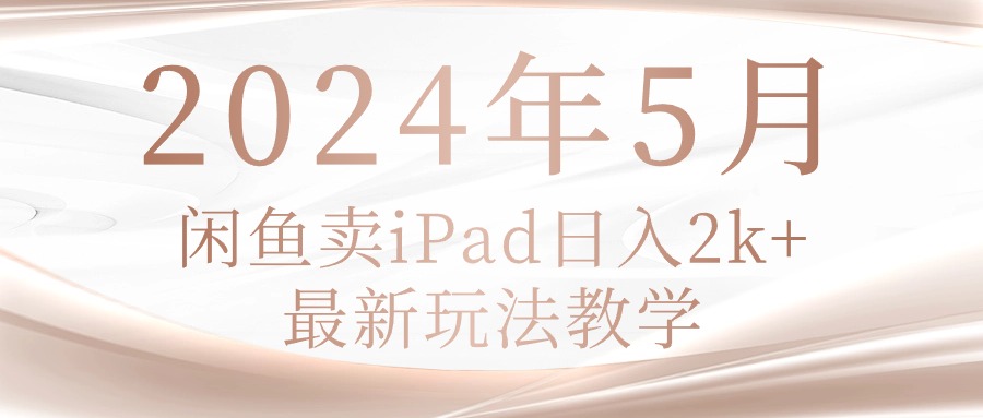 图片[1]--（10459期）2024年5月闲鱼卖ipad日入2k，最新玩法教学--优久轻创