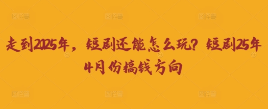 走到2025年,短剧还能怎么玩?短剧25年4月份搞钱方向--优久轻创