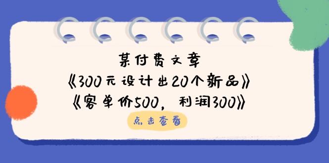(14209期)某付费文章:《300元设计出20个新品》+《客单价500,利润300》--优久轻创