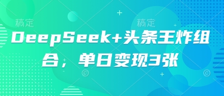 DeepSeek+头条王炸组合,单日变现3张--优久轻创