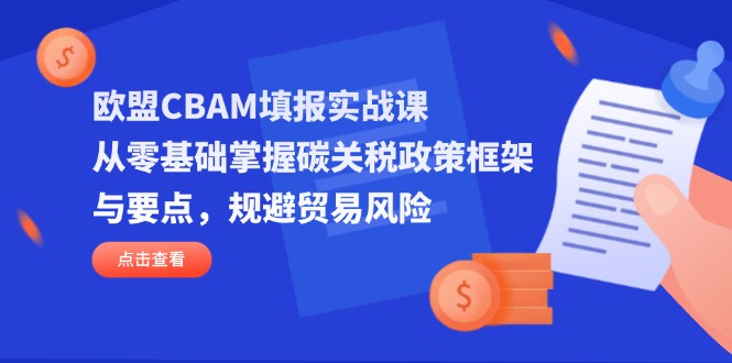 (14342期)欧盟CBAM填报实战课,从零基础掌握碳关税政策框架与要点,规避贸易风险--优久轻创