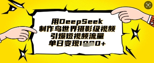 用DeepSeek制作鸟世界摄影级视频,引爆短视频流量,单日变现1k--优久轻创