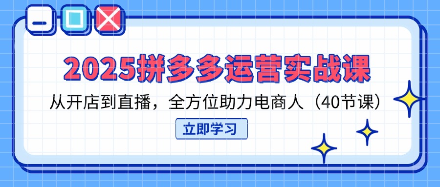 (14259期)2025拼多多运营实战课,从开店到直播,全方位助力电商人(40节课)--优久轻创