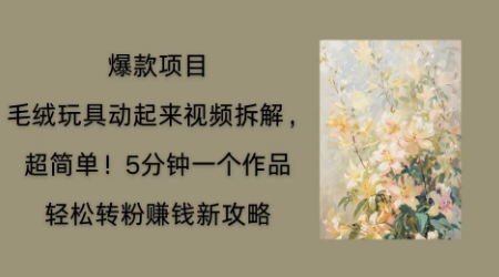 毛绒玩具动起来项目拆解,三四分钟一个作品,轻松转粉挣钱新玩法--优久轻创