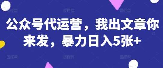 公众号代运营,我出文章你来发,暴力日入5张+【揭秘】--优久轻创