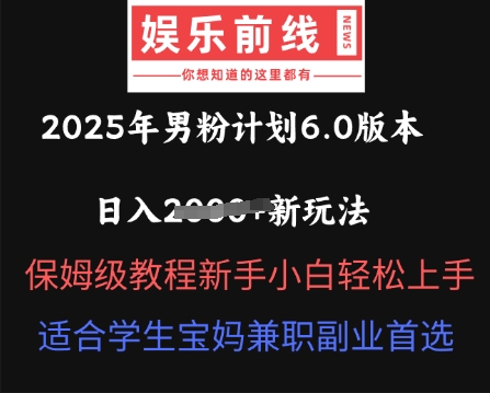 2025年男粉计划6.0版本,日入多张新玩法,保姆级教程新手小白轻松上手,适合学生宝妈兼职副业首选--优久轻创