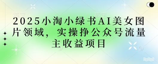 2025小绿书AI美女图片领域,实操挣公众号流量主收益项目--优久轻创