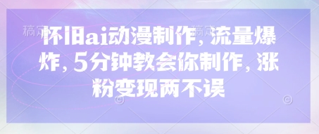 怀旧ai动漫制作，流量爆炸，5分钟教会你制作，涨粉变现两不误--优久轻创