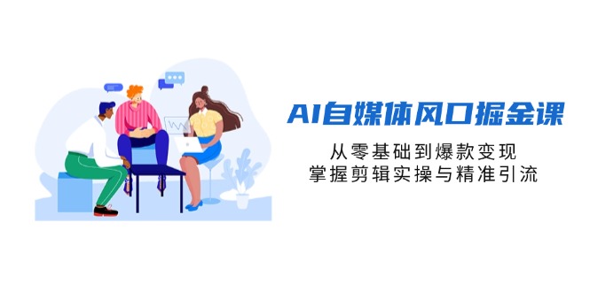(14329期)AI自媒体风口掘金课,从零基础到爆款变现,掌握剪辑实操与精准引流--优久轻创