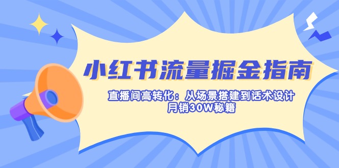(14174期)小红书流量掘金指南:直播间高转化:从场景搭建到话术设计,月销30W秘籍--优久轻创