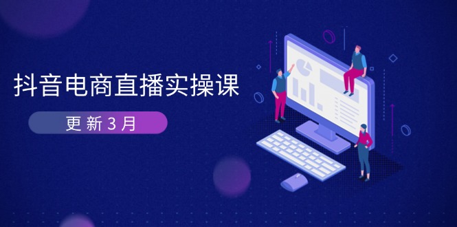 (14253期)抖音电商直播实操课-更新3月 深度剖析算法机制 快速提升直播GMV与带货变现--优久轻创