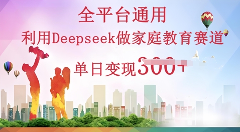利用Deepseek做家庭教育赛道条条爆款单日变现3张--优久轻创