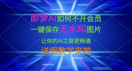 即梦AI如何不开会员,一键保存无水印图片,让你的AI之路更畅通,详细教学来啦--优久轻创