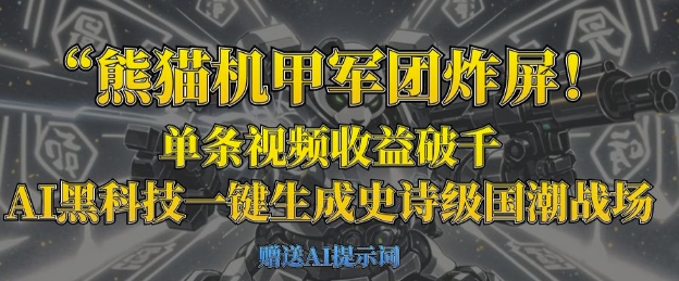 熊猫机甲军团炸屏，单条视频收益破千，AI黑科技一键生成史诗级国潮战场--优久轻创
