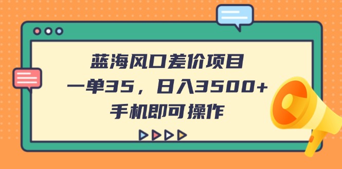 （14164期）蓝海风口差价项目，一单35，日入3500+，手机即可操作--优久轻创