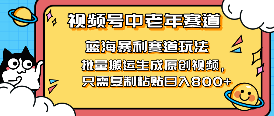 （14314期）2025视频号中老年短视频蓝海暴利风口！复制粘贴搬运视频单日赚800+，无...--优久轻创