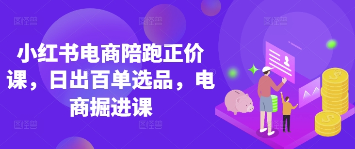 小红书电商陪跑正价课,小红书官方认证电商讲师教学,日出百单选品,电商掘进课--优久轻创