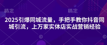 2025引爆同城流量，手把手教你抖音同城引流，上万家实体店实战营销经验--优久轻创
