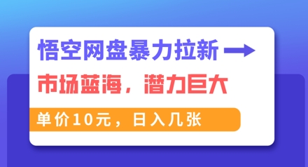 悟空网盘暴力拉新：一单10元，市场空白，日入几张--优久轻创