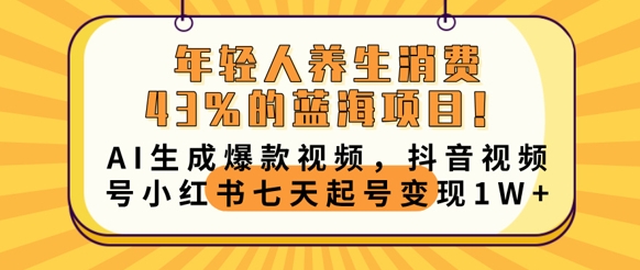 年轻人养生消费43%的蓝海项目，AI生成爆款视频，抖音视频号小红书七天起号变现1w--优久轻创