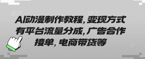 AI动漫制作教程,变现方式有平台流量分成,广告合作接单,电商带货等--优久轻创