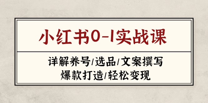 (14237期)小红书0-1实战课(2023-2025),详解养号/选品/文案撰写/爆款打造/轻松变现--优久轻创