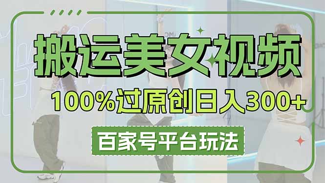 (14207期)搬运美女视频100%过原创大揭秘,百家号平台玩法,轻松日入3000+(可矩阵)--优久轻创