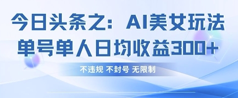 今日头条之AI美女玩法单号单人日均收益3张+,不违规 不封号 无限制--优久轻创