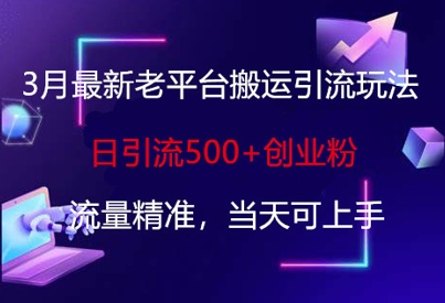 3月最新老平台搬运引流玩法,日引流500+创业粉,流量精准,当天可上手--优久轻创