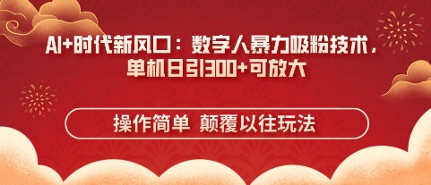 AI+时代新风口：数字人暴力吸粉技术，单机日引3张+可放大--优久轻创