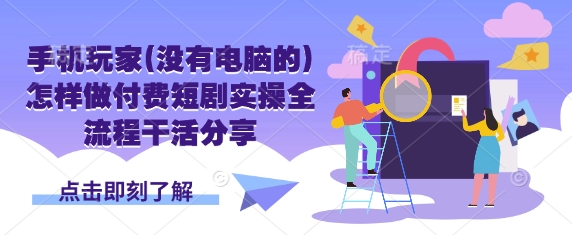手机玩家(没有电脑的)怎样做付费短剧实操全流程干活分享--优久轻创