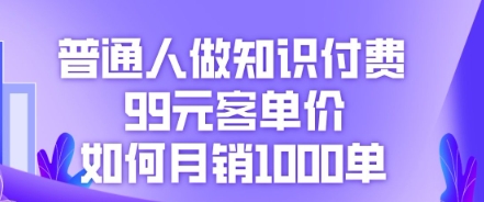 普通人做知识付费，99元客单价如何月销1000单--优久轻创